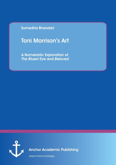 Toni Morrisons Art. A Humanistic Exploration of The Bluest Eye and Beloved