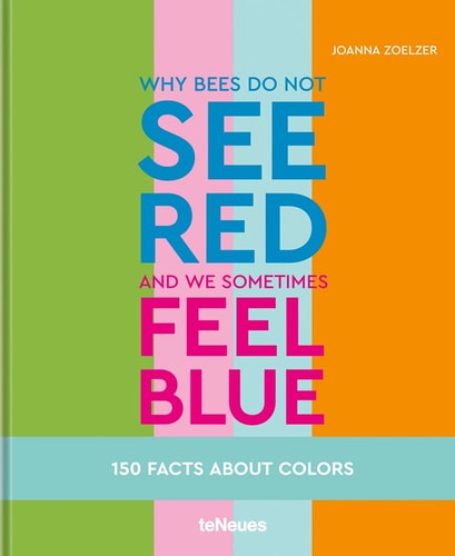 Why Bees Do Not See Red and We Sometimes Feel Blue 150 Facts about Colours