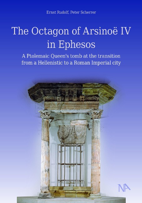The Octagon of Arsinoë IV in Ephesos: A Ptolemaic Queens tomb at the transition from a Hellenistic to a Roman Imperial city