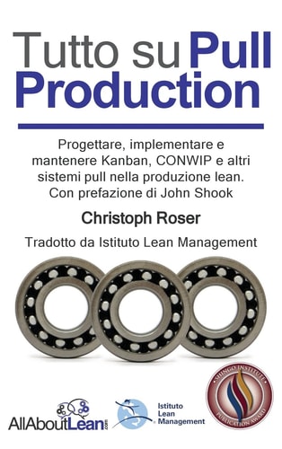 Tutto su Pull Production Progettare, Implementare, e Manutenzionare Kanban, CONWIP, ed altri Pull System in Lean Production. Con prefazione di John Shook