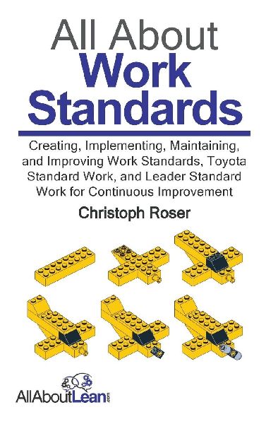 All About Work Standards: Creating, Implementing, Maintaining, and Improving Work Standards, Toyota Standard Work, and Leader Standard Work for Continuous Improvement