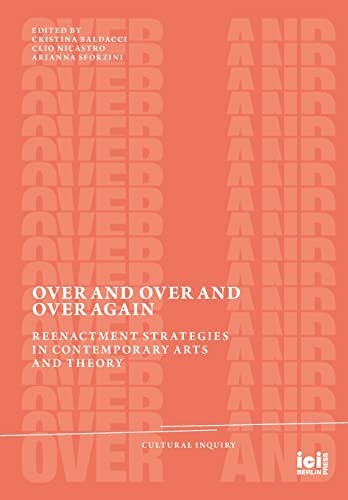Over and Over and Over Again Reenactment Strategies in Contemporary Arts and Theory