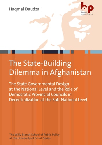 The State-Building Dilemma in Afghanistan The State Governmental Design at the National Level and the Role of Democratic Provincial Councils in Decentralization at the Sub-National Level