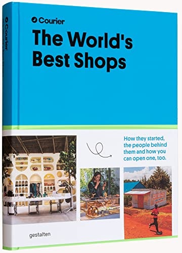 The World's Best Shops How They Started, the People Behind Them, and How You Can Open One Too