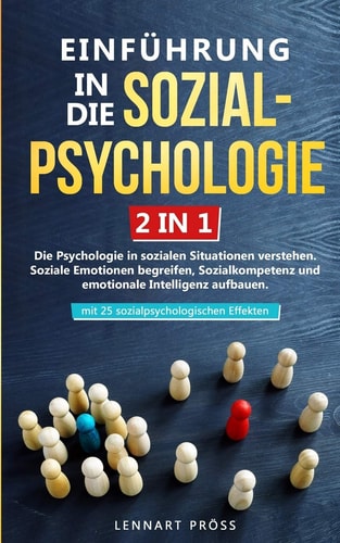 Einführung in Die Sozialpsychologie 2 in 1 Die Psychologie in Sozialen Situationen Verstehen : Soziale Emotionen Begreifen, Sozialkompetenz und Emotionale Intelligenz Aufbauen : Mit 25 Sozialpsychologischen Effekten