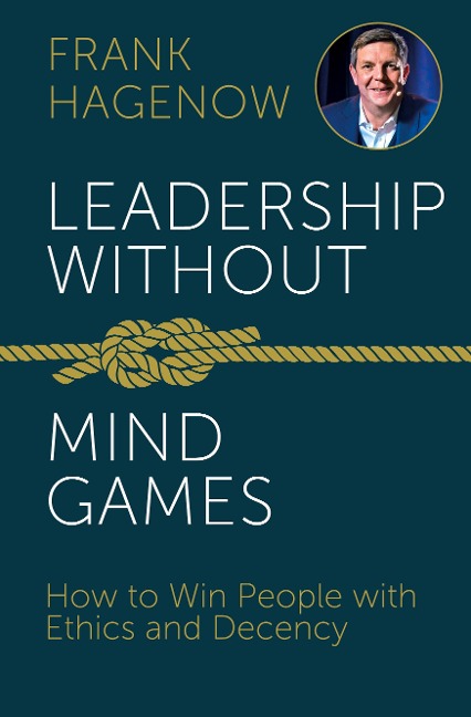 Leadership Without Mind Games: How to Win People with Ethics and Decency