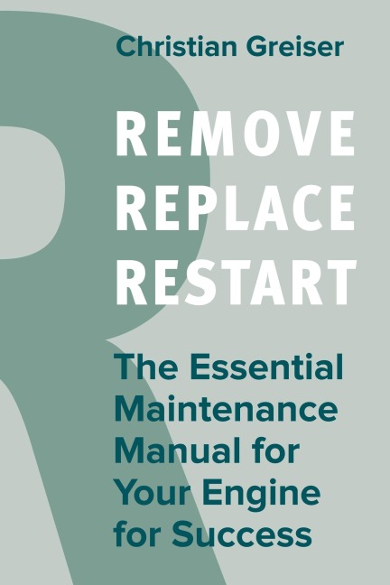 Remove, Replace, Restart: The Essential Maintenance Manual for Your Engine for Sucess