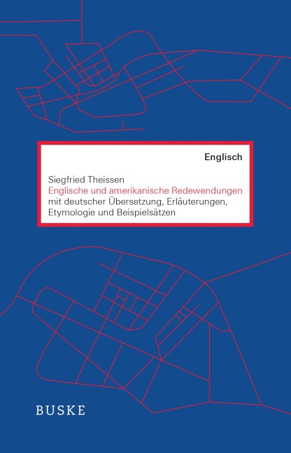 Englische und amerikanische Redewendungen: mit deutscher Übersetzung, Erläuterungen, Etymologie und Beispielsätzen