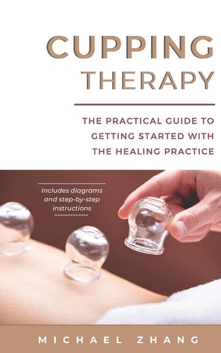 Cupping Therapy The Practical Guide to Getting Started with the Healing Practice