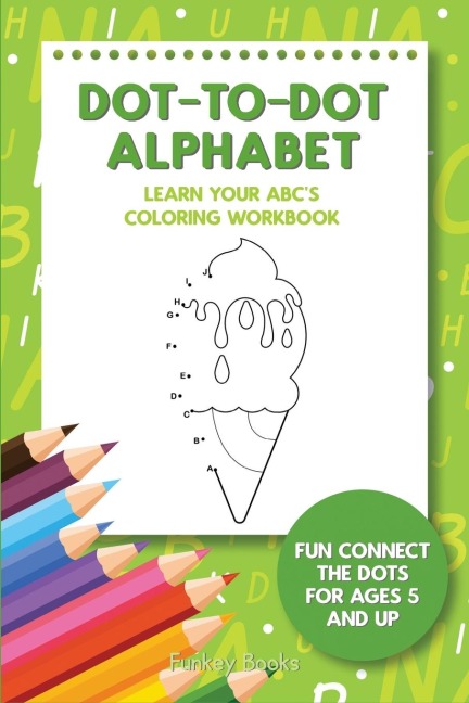 Dot-To-Dot Alphabet - Learn Your ABCs Coloring Workbook: Fun Connect The Dots For Ages 5 and Up