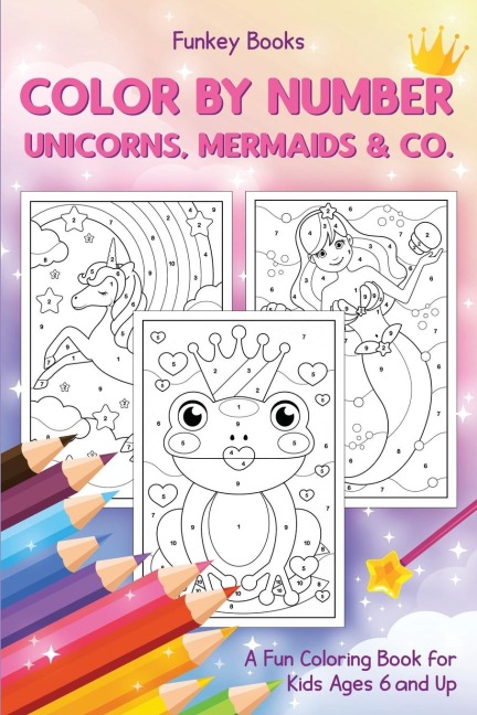 Color by Number - Unicorns, Mermaids &amp; Co.: A Fun Coloring Book for Kids Ages 6 and Up
