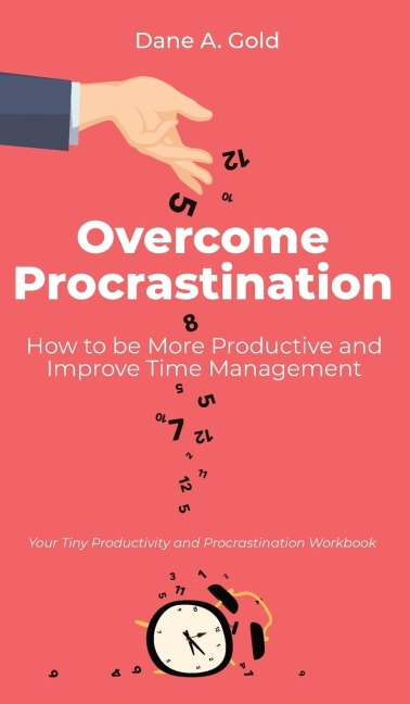 Overcome Procrastination - How to be More Productive and Improve Time Management: Your Tiny Productivity and Procrastination Workbook