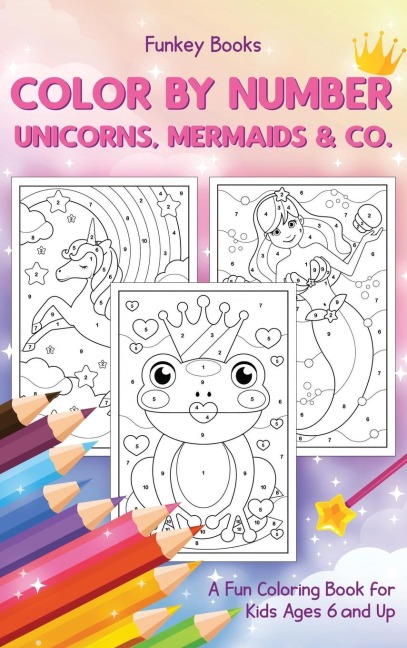 Color by Number - Unicorns, Mermaids & Co.: A Fun Coloring Book for Kids Ages 6 and Up