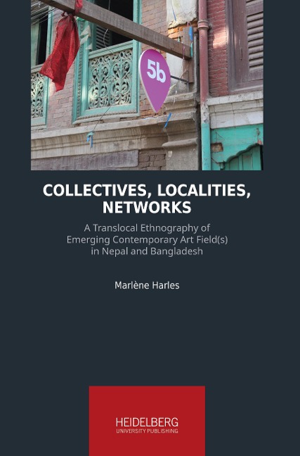 Collectives, Localities, Networks: A Translocal Ethnography of Emerging                                                  Contemporary Art Field(s) in Nepal and                                                  Bangladesh