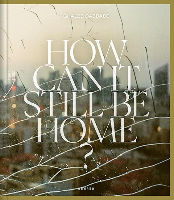 Ghaleb Cabbabé: How Can It Still Be Home?