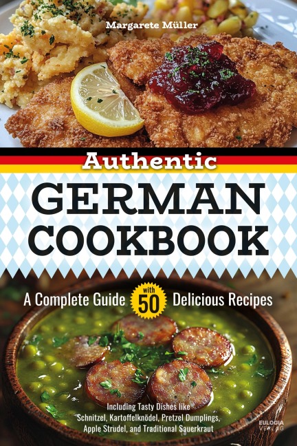 Authentic German Cookbook: A Complete Guide with 50 Delicious Recipes: Including Tasty Dishes like Schnitzel, Kartoffelknödel, Pretzel Dumplings, Apple Strudel, and Traditional Sauerkraut - Geschenk für Au-pair, Austauschschüler und Austauschstudenten als
