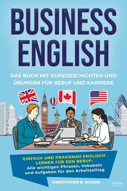 Business English - Das Buch mit Kurzgeschichten und Übungen für Beruf und Karriere: Einfach und praxisnah Englisch lernen für den Beruf: Alle wichtigen Phrasen, Vokabeln und Aufgaben für den Arbeitsalltag - Mit Lösungen, Tipps und Erklärungen für professi