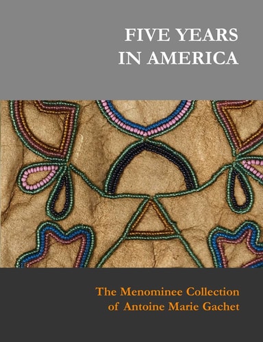 Five Years in America The Menominee Collection of Antoine Marie Gachet