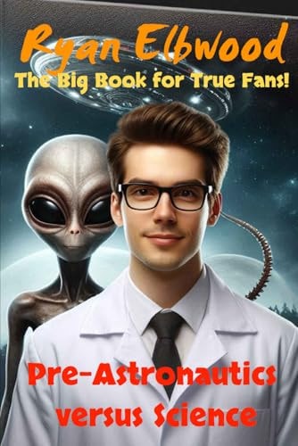 Pre-Astronautics Versus Science The Big Book Fot True Fans!
