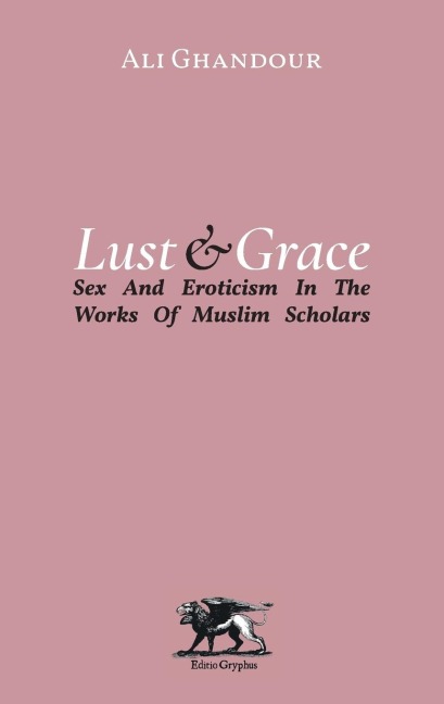 Lust and Grace Sex and Eroticism in the Works of Muslim Scholars