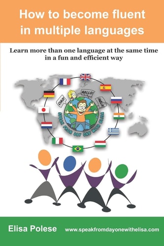How to Become Fluent in Multiple Languages Learn More Than One Language at the Same Time in a Fun and Efficient Way