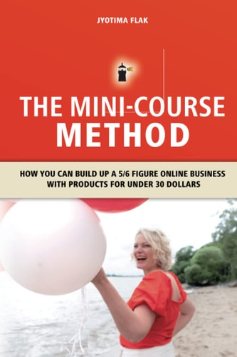The Mini-Course Method How You Can Build Up a 5/6 Figure Online Business with Products for Under 30 Dollars