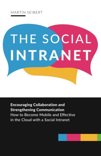 The Social Intranet Encouraging Collaboration and Strengthening Communication - how to Become Mobile and Effective in the Cloud with a Social Intranet