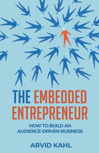 The Embedded Entrepreneur How to Build an Audience-Driven Business