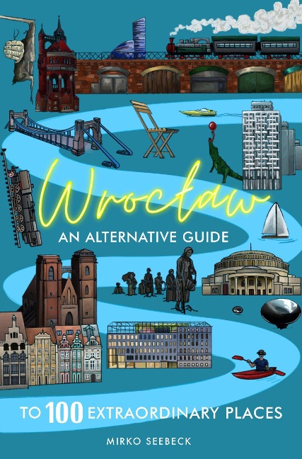 Wroclaw: An alternative guide to 100 extraordinary places: An alternative guide to 100 extraordinary places