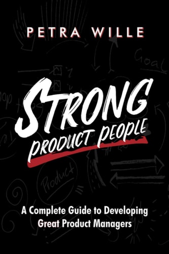 Strong Product People A Complete Guide to Developing Great Product Managers