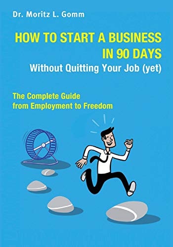 How to Start a Business in 90 Days Without Quitting Your Job (yet) The Complete Guide From Employment to Freedom
