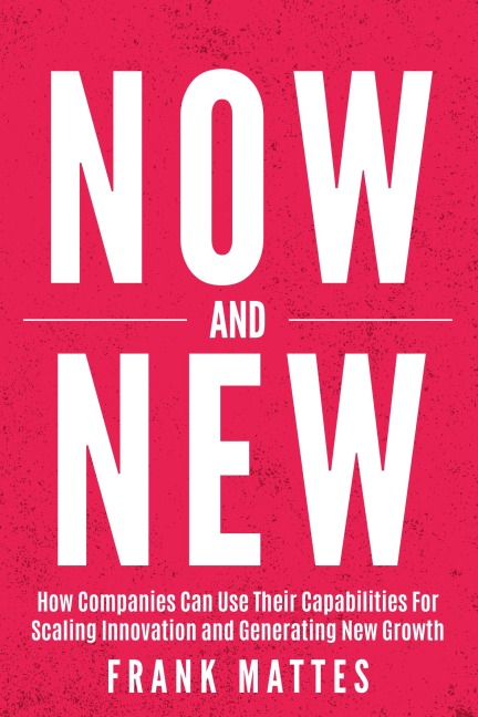 NOW and NEW: How Companies Can Use Their Capabilities For Scaling Innovation and Generating New Growth