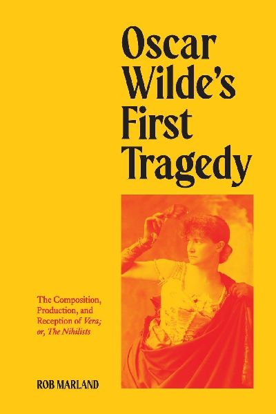 Oscar Wildes First Tragedy: The Composition, Production, and Reception of Vera; or, The Nihilists