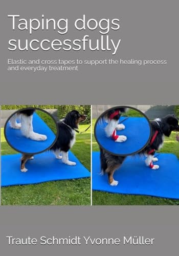 Taping Dogs Successfully Elastic and Cross Tapes to Support the Healing Process and Everyday Treatment