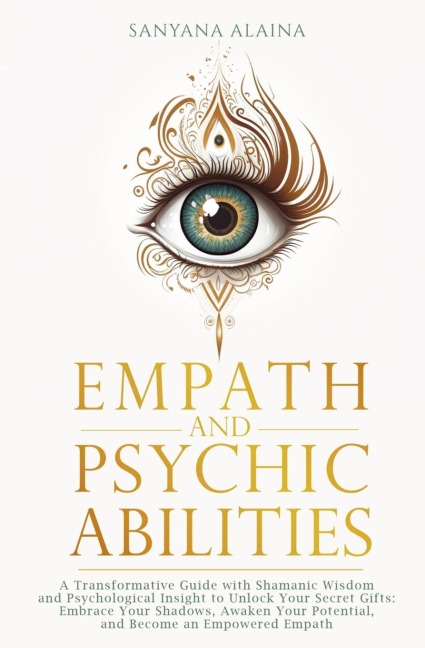 Empath and Psychic Abilities: A Transformative Guide with Shamanic Wisdom and Psychological Insight to Unlock Your Secret Gifts: Embrace Your Shadows, Awaken Your Potential, and Become an Empowered Empath