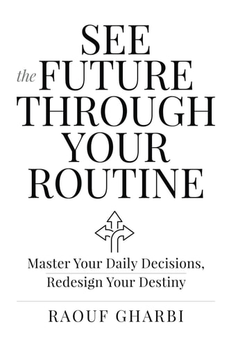 See the Future Through Your Routine Master Your Daily Decisions, Redesign Your Destiny