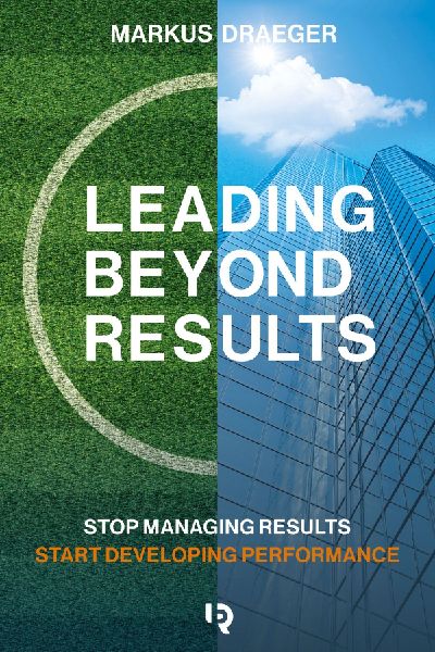 Leading Beyond Results: Stop Managing Results, Start Developing Performance