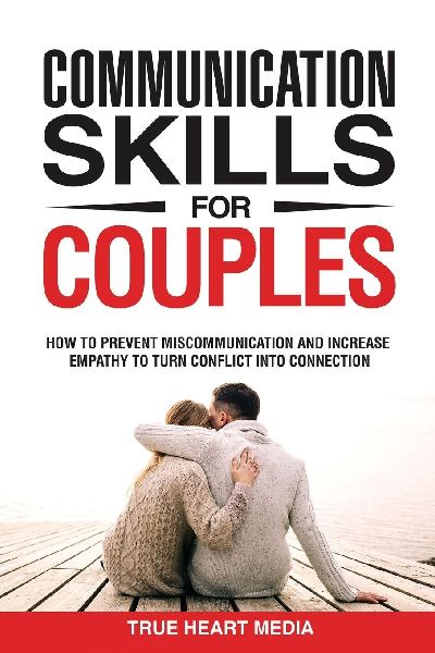 Communication Skills for Couples: How to Prevent Miscommunication and Increase Empathy to Turn Conflict into Connection & Deepen Intimacy