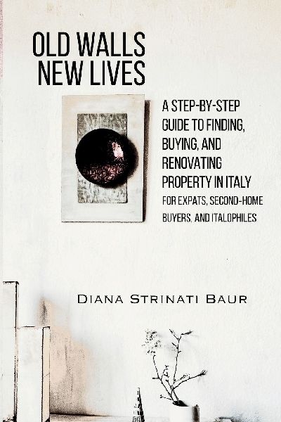 Old Walls New Lives: A Step-by-Step Guide to Finding, Buying, and Renovating Property in Italy