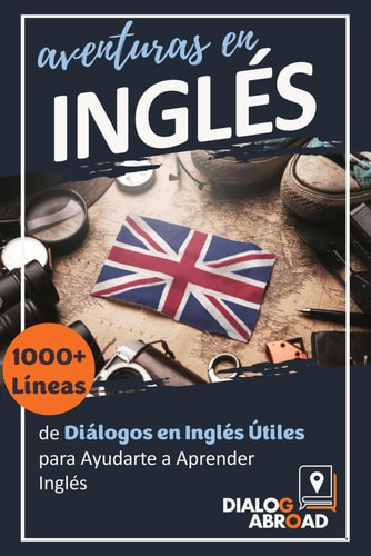 Aventuras en Inglés 1000+ Líneas de Diálogos en Inglés Útiles Para Ayudarte a Aprender Inglés