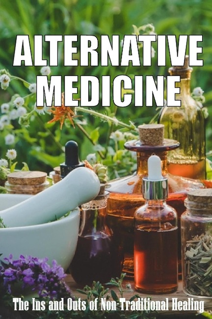 Alternative Medicine: The Ins and Outs of Non-Traditional Healing | A Guide to the Many Different Components of Alternative Medicine