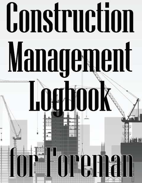 Construction Management Logbook for Foreman: Building Site Daily  Tracker to Record Workforce, Tasks, Schedules, Construction Daily Report for Foreman