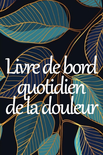 Livre de bord quotidien de la douleur: Livre de bord premium pour noter la date, lénergie, lactivité, le sommeil, le niveau/la zone de douleur, les repas et bien plus encore