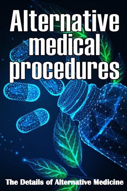 Alternative Medical procedures: The Details of Alternative Medicine | A Guide that Examines Alternative Medicines Many Different Elements