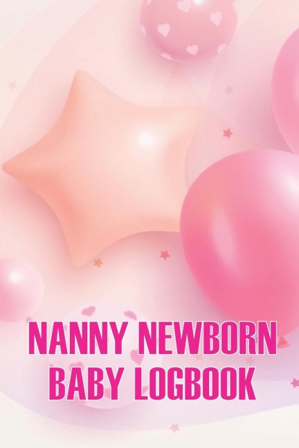 Nanny Newborn Baby Logbook: Baby Daily Tracker for Newborns, Breastfeeding Keeper, Sleeping, Diapers and Activities for All Mothers