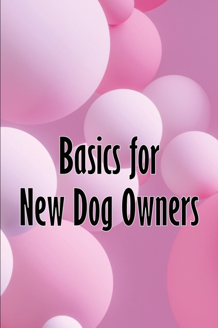 Basics for New Dog Owners: First-Time Dog Ownership Advice
