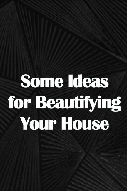 Some Ideas for Beautifying Your House: How to Launch a Senior Home Care Company of Your Own