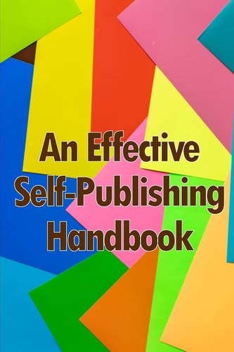 An Effective Self-Publishing Handbook Creative Business Books for Writers and Authors: How to Market and Self-Publish Your Book