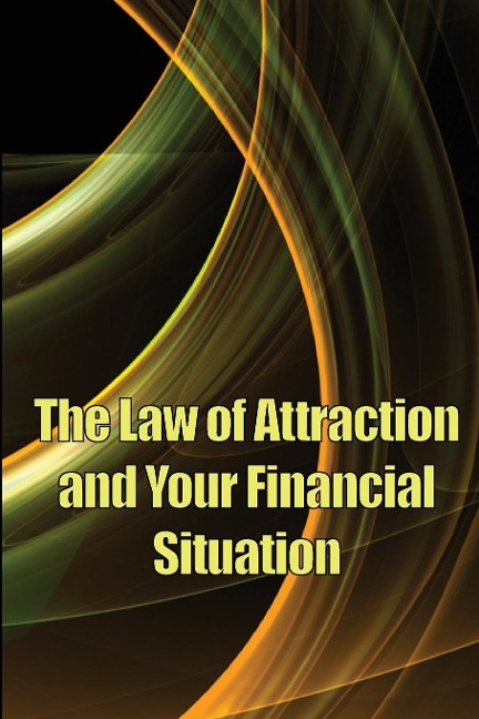 The Law of Attraction And Your Financial Situation: Learn How to Attract More Wealth Into Your Life Magnetically