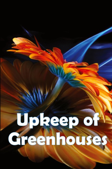 Upkeep of Greenhouses: Build Your Own Greenhouses, Hoophouses, Cold Frames, and Greenhouse Accessories, 2nd Edition
